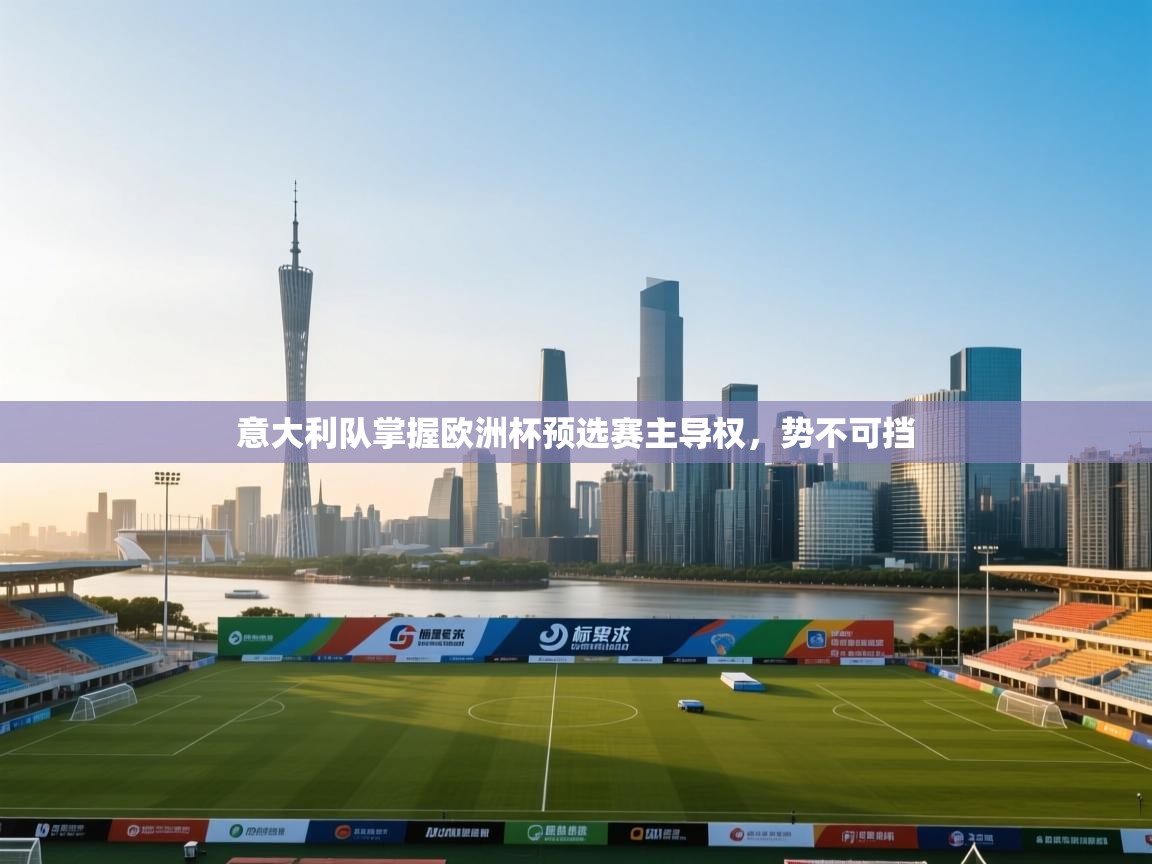 蓝鲸体育-意大利队掌握欧洲杯预选赛主导权，势不可挡  第2张