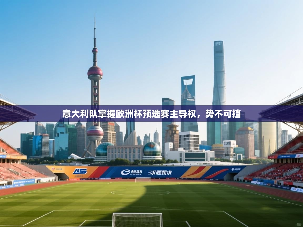 蓝鲸体育-意大利队掌握欧洲杯预选赛主导权，势不可挡  第4张