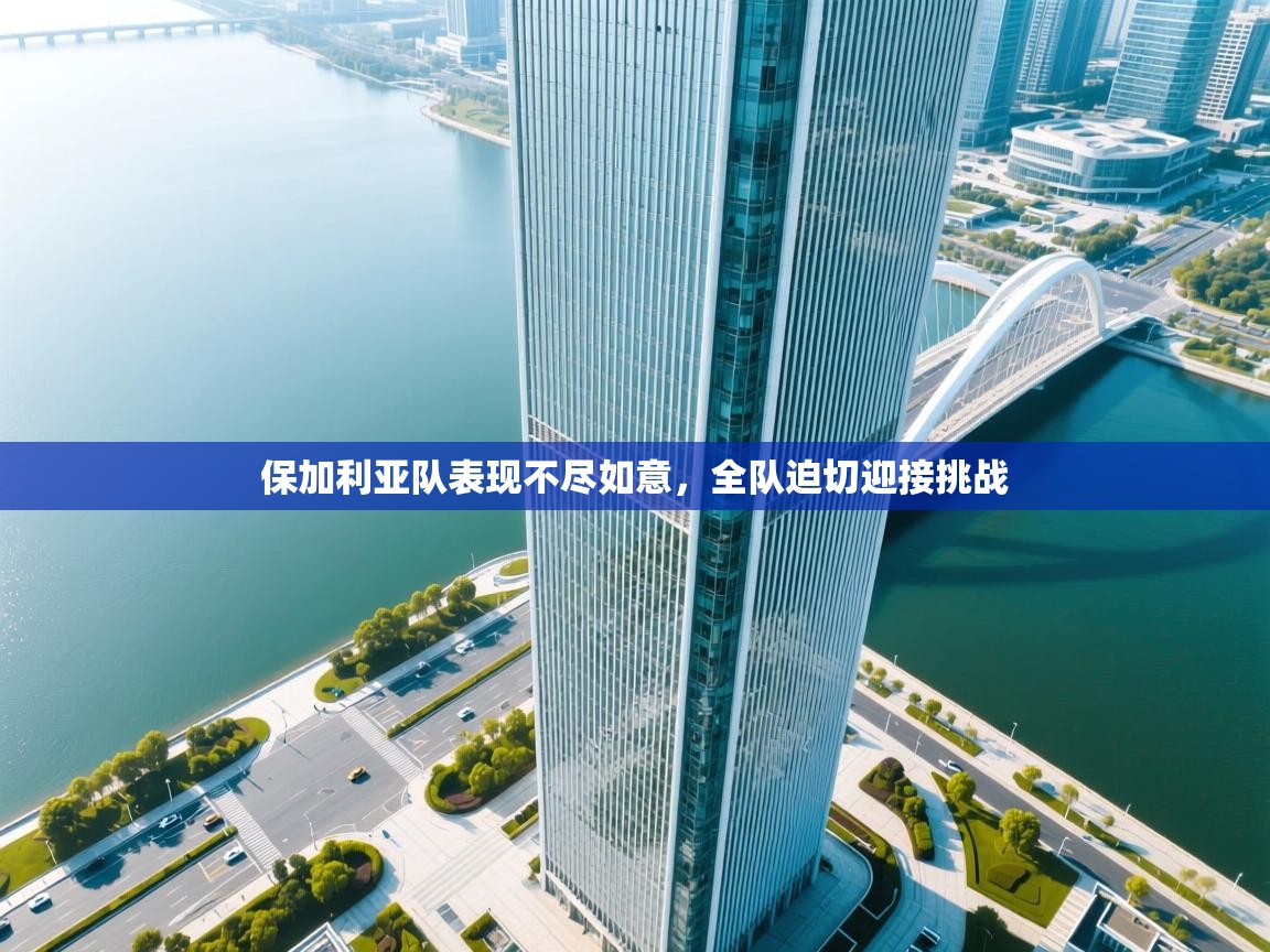 鲸蓝体育-保加利亚队表现不尽如意,全队迫切迎接挑战 第3张