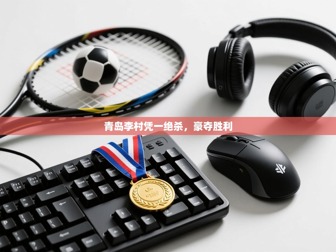 蓝鲸体育直播电脑版-青岛李村凭一绝杀,豪夺胜利 第4张