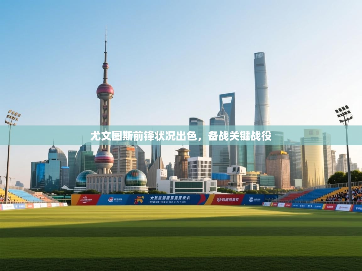 蓝鲸体育在线直播-尤文图斯前锋状况出色，备战关键战役  第1张