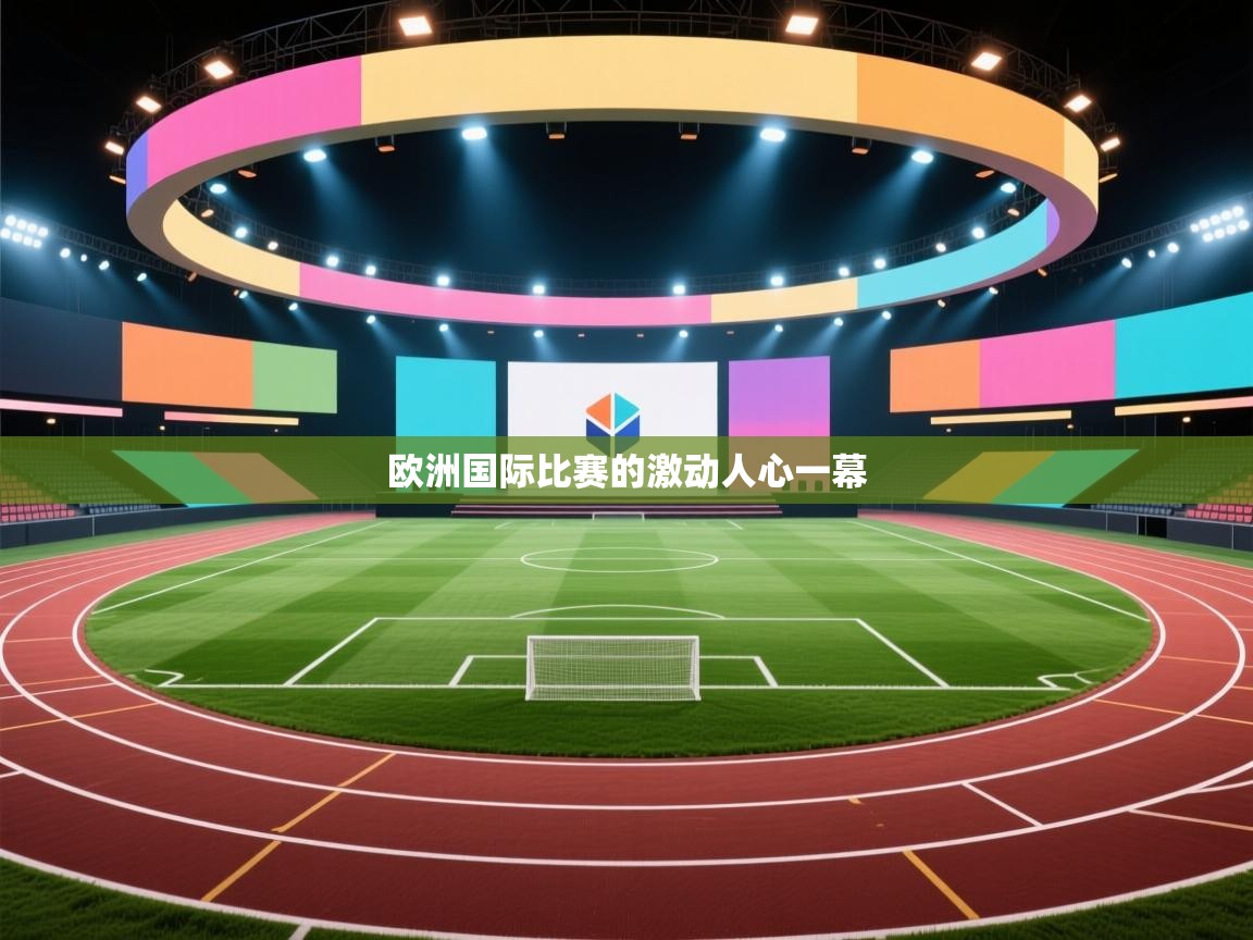 蓝鲸体育app-欧洲国际比赛的激动人心一幕 第2张