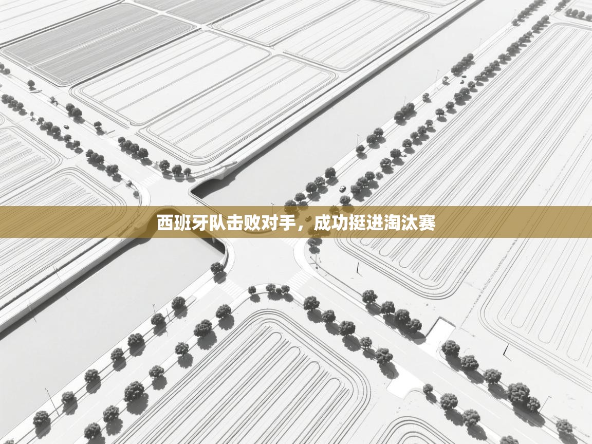 鲸蓝体育app下载-西班牙队击败对手，成功挺进淘汰赛  第1张