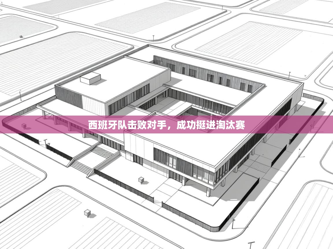 鲸蓝体育app下载-西班牙队击败对手，成功挺进淘汰赛  第2张