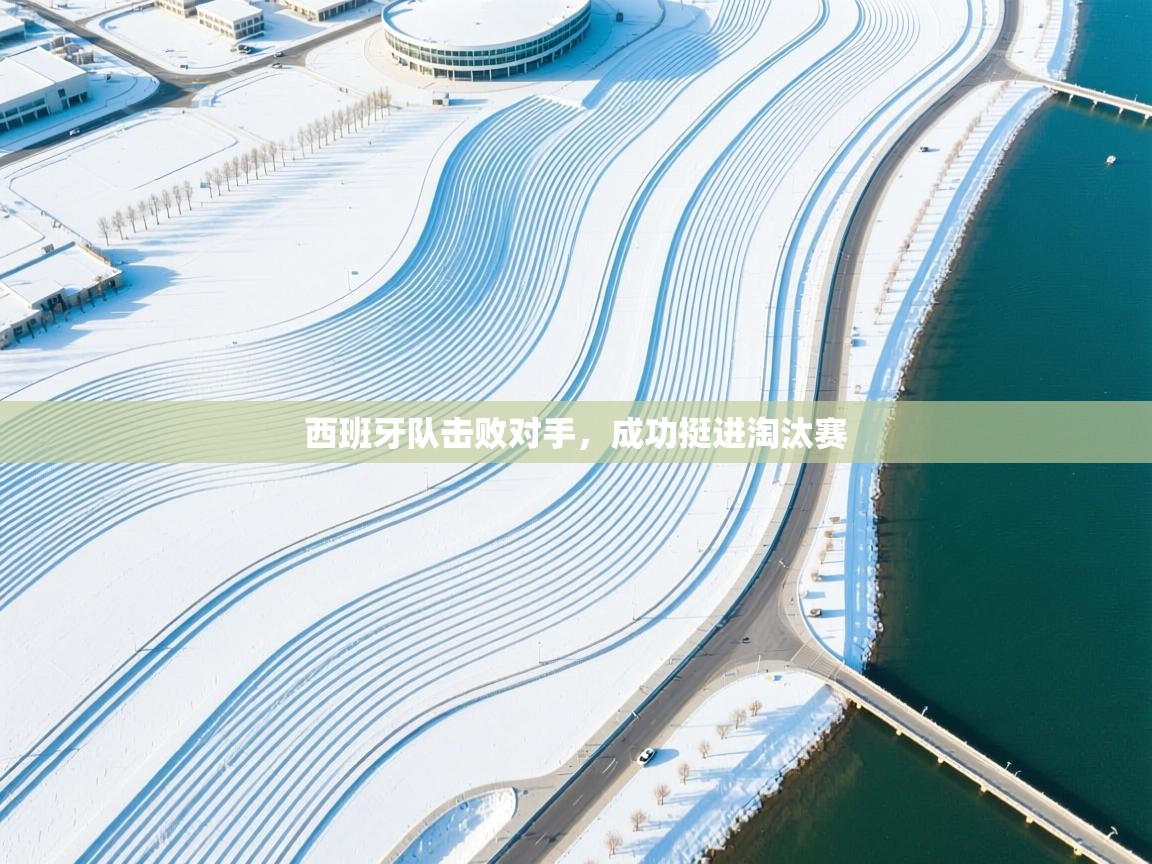 鲸蓝体育app下载-西班牙队击败对手，成功挺进淘汰赛  第3张