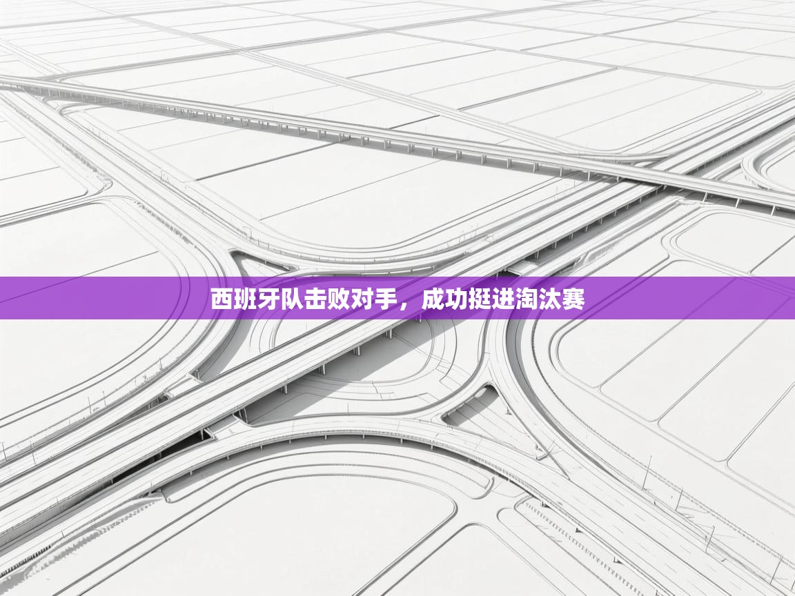 鲸蓝体育app下载-西班牙队击败对手，成功挺进淘汰赛  第4张